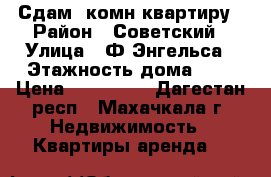 Сдам 1комн.квартиру › Район ­ Советский › Улица ­ Ф.Энгельса › Этажность дома ­ 5 › Цена ­ 120 000 - Дагестан респ., Махачкала г. Недвижимость » Квартиры аренда   